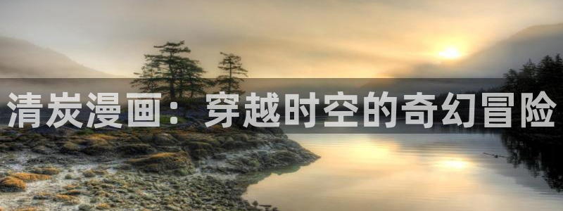 酷漫屋app下载：清炭漫画：穿越时空的奇幻冒险